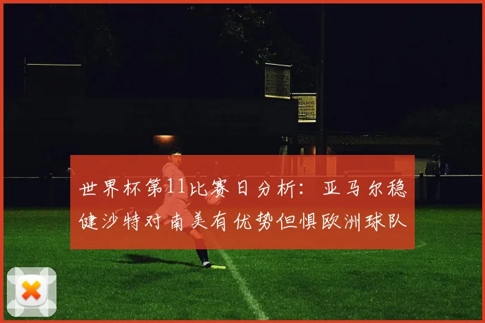 世界杯第11比赛日分析：亚马尔稳健沙特对南美有优势但惧欧洲球队