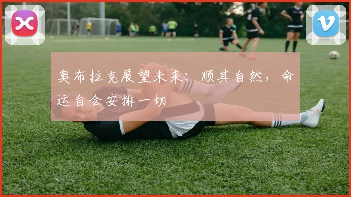 奥布拉克展望未来：顺其自然，命运自会安排一切