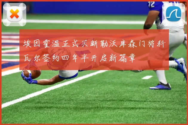 埃因霍温正式买断勒沃库森门将科瓦尔签约四年半开启新篇章