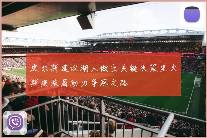 皮尔斯建议湖人做出关键决策里夫斯换浓眉助力争冠之路