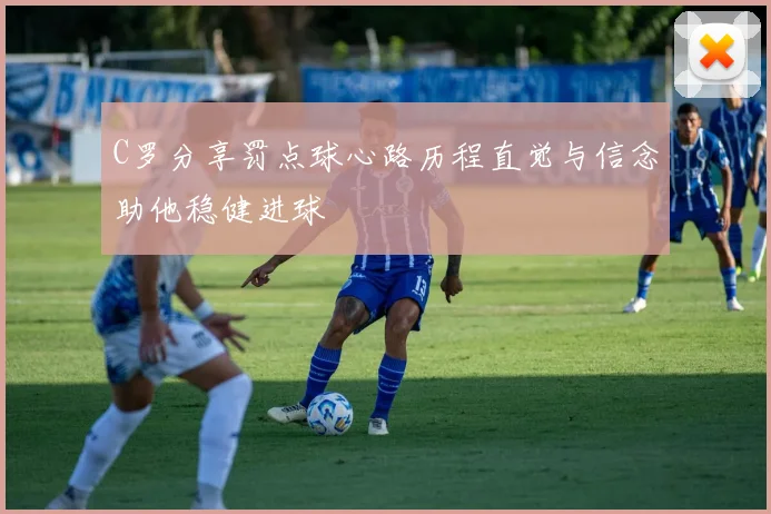 C罗分享罚点球心路历程直觉与信念助他稳健进球
