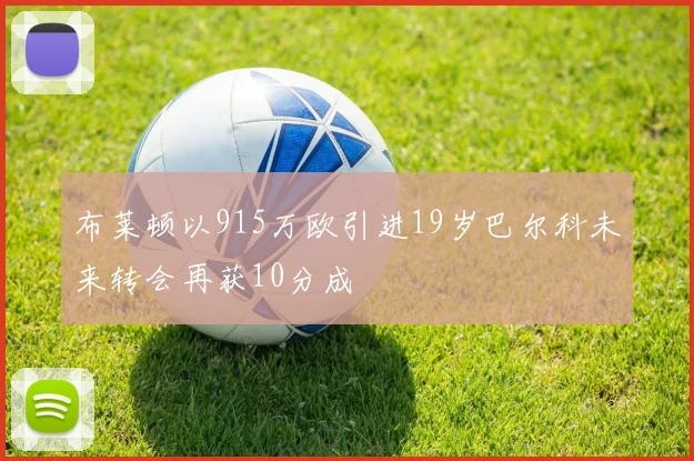布莱顿以915万欧引进19岁巴尔科未来转会再获10分成