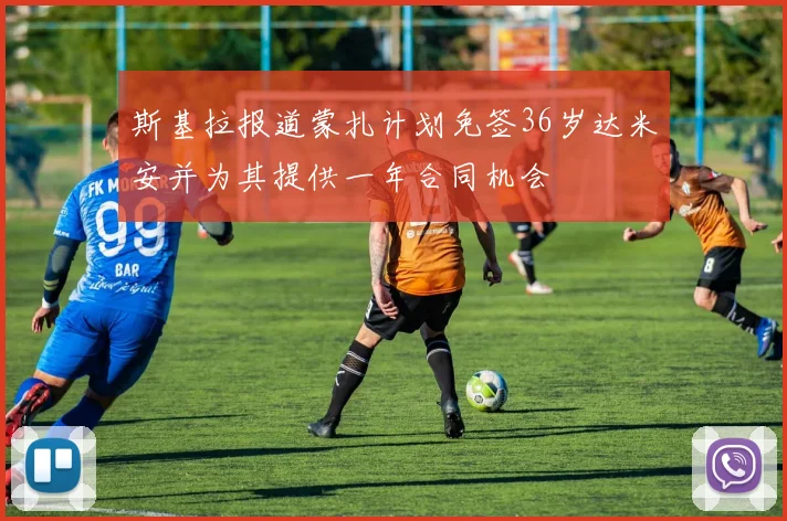 斯基拉报道蒙扎计划免签36岁达米安并为其提供一年合同机会