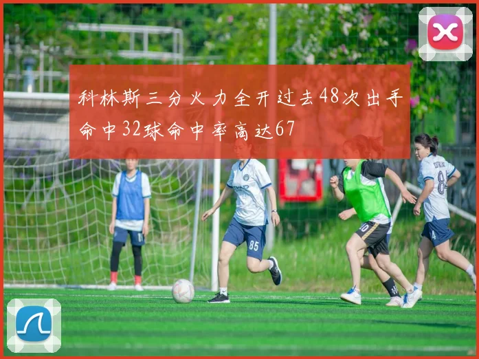 科林斯三分火力全开过去48次出手命中32球命中率高达67