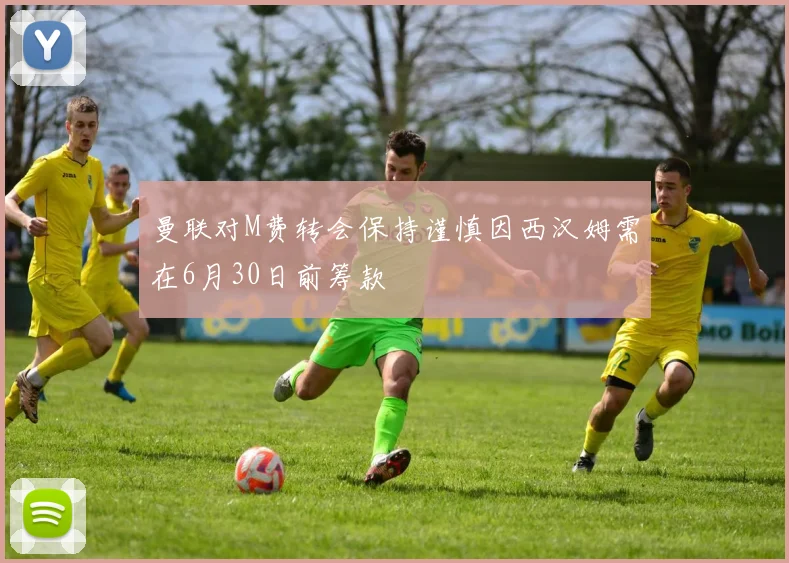 曼联对M费转会保持谨慎因西汉姆需在6月30日前筹款