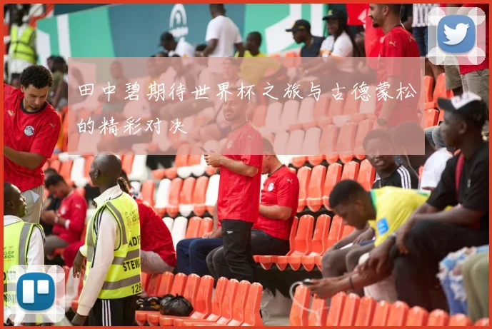 田中碧期待世界杯之旅与古德蒙松的精彩对决